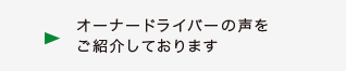 オーナードライバーの声をご紹介しております