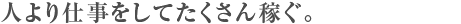 人より仕事をしてたくさん稼ぐ。