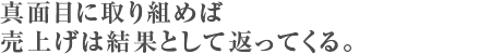 真面目に取り組めば売上げは結果として返ってくる。